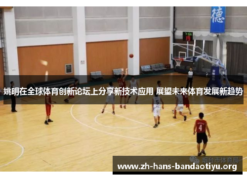 姚明在全球体育创新论坛上分享新技术应用 展望未来体育发展新趋势 姚明在全球体育创新论坛上分享新技术应用 展望未来体育发展新趋势