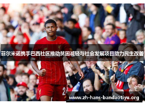 菲尔米诺携手巴西社区推动贫困减轻与社会发展项目助力民生改善 菲尔米诺携手巴西社区推动贫困减轻与社会发展项目助力民生改善