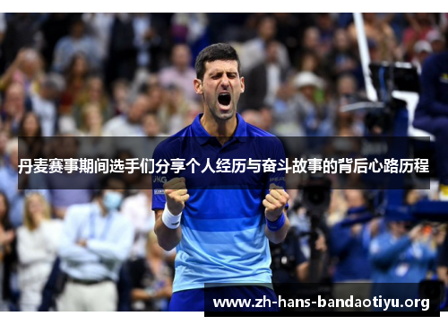 丹麦赛事期间选手们分享个人经历与奋斗故事的背后心路历程 丹麦赛事期间选手们分享个人经历与奋斗故事的背后心路历程
