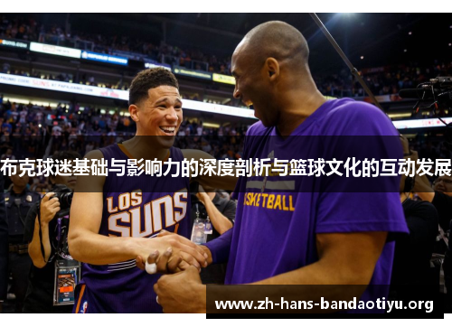 布克球迷基础与影响力的深度剖析与篮球文化的互动发展 布克球迷基础与影响力的深度剖析与篮球文化的互动发展