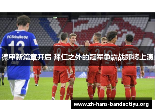 德甲新篇章开启 拜仁之外的冠军争霸战即将上演 德甲新篇章开启 拜仁之外的冠军争霸战即将上演