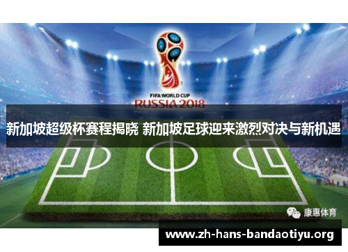 新加坡超级杯赛程揭晓 新加坡足球迎来激烈对决与新机遇 新加坡超级杯赛程揭晓 新加坡足球迎来激烈对决与新机遇