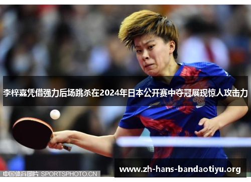 李梓嘉凭借强力后场跳杀在2024年日本公开赛中夺冠展现惊人攻击力 李梓嘉凭借强力后场跳杀在2024年日本公开赛中夺冠展现惊人攻击力