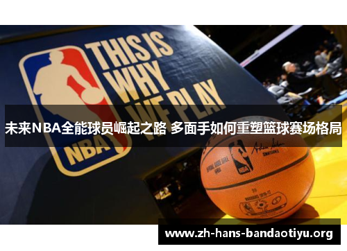 未来NBA全能球员崛起之路 多面手如何重塑篮球赛场格局 未来NBA全能球员崛起之路 多面手如何重塑篮球赛场格局
