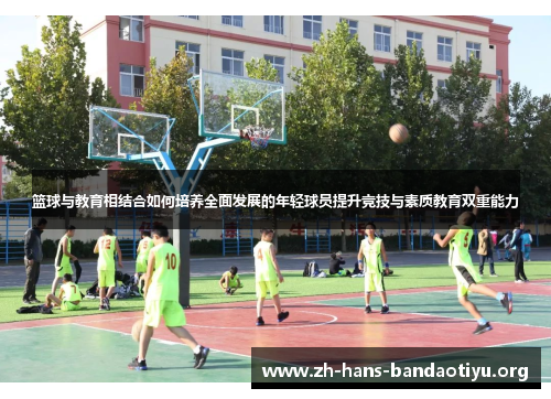 篮球与教育相结合如何培养全面发展的年轻球员提升竞技与素质教育双重能力 篮球与教育相结合如何培养全面发展的年轻球员提升竞技与素质教育双重能力