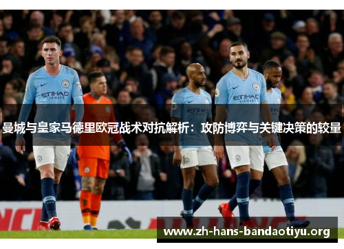曼城与皇家马德里欧冠战术对抗解析:攻防博弈与关键决策的较量 曼城与皇家马德里欧冠战术对抗解析:攻防博弈与关键决策的较量