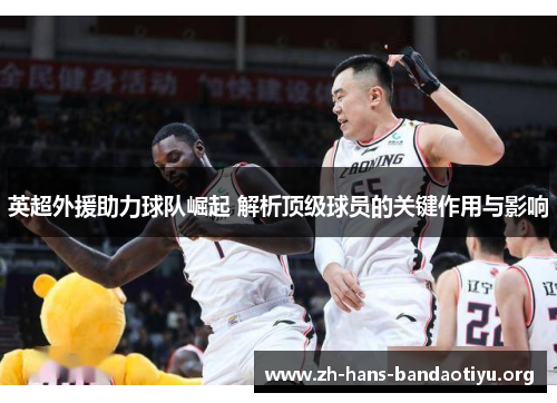 英超外援助力球队崛起 解析顶级球员的关键作用与影响 英超外援助力球队崛起 解析顶级球员的关键作用与影响