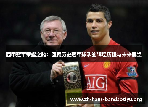 西甲冠军荣耀之路:回顾历史冠军球队的辉煌历程与未来展望 西甲冠军荣耀之路:回顾历史冠军球队的辉煌历程与未来展望