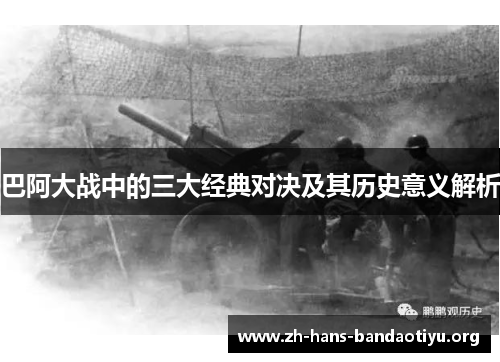 巴阿大战中的三大经典对决及其历史意义解析 巴阿大战中的三大经典对决及其历史意义解析