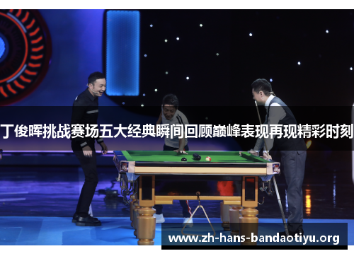 丁俊晖挑战赛场五大经典瞬间回顾巅峰表现再现精彩时刻