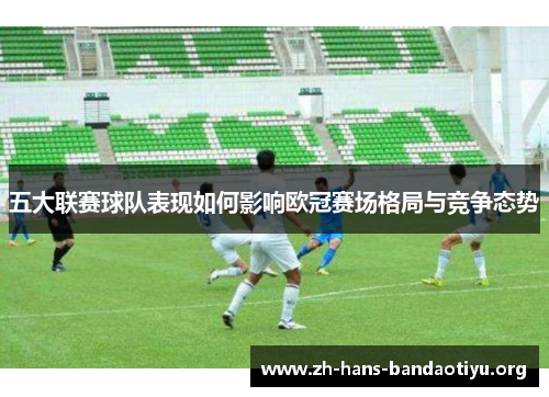 五大联赛球队表现如何影响欧冠赛场格局与竞争态势