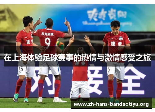 在上海体验足球赛事的热情与激情感受之旅 在上海体验足球赛事的热情与激情感受之旅