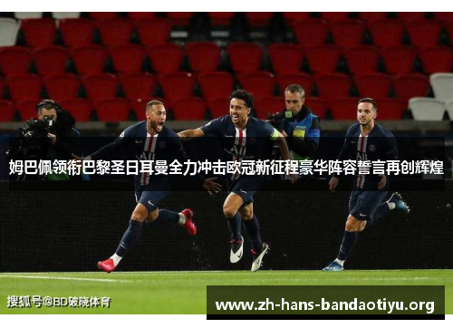 姆巴佩领衔巴黎圣日耳曼全力冲击欧冠新征程豪华阵容誓言再创辉煌 姆巴佩领衔巴黎圣日耳曼全力冲击欧冠新征程豪华阵容誓言再创辉煌