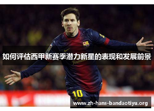 如何评估西甲新赛季潜力新星的表现和发展前景 如何评估西甲新赛季潜力新星的表现和发展前景