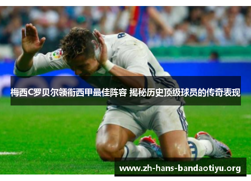 梅西C罗贝尔领衔西甲最佳阵容 揭秘历史顶级球员的传奇表现 梅西C罗贝尔领衔西甲最佳阵容 揭秘历史顶级球员的传奇表现