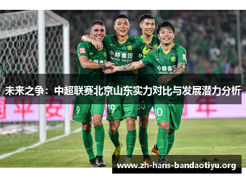 未来之争:中超联赛北京山东实力对比与发展潜力分析 未来之争:中超联赛北京山东实力对比与发展潜力分析