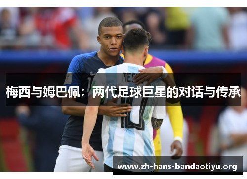 梅西与姆巴佩：两代足球巨星的对话与传承