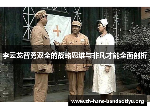 李云龙智勇双全的战略思维与非凡才能全面剖析 李云龙智勇双全的战略思维与非凡才能全面剖析