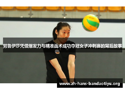 努鲁伊莎凭借爆发力与精准战术成功夺冠女子冲刺赛的背后故事 努鲁伊莎凭借爆发力与精准战术成功夺冠女子冲刺赛的背后故事