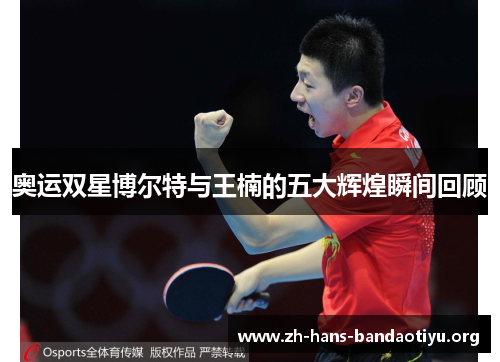 奥运双星博尔特与王楠的五大辉煌瞬间回顾