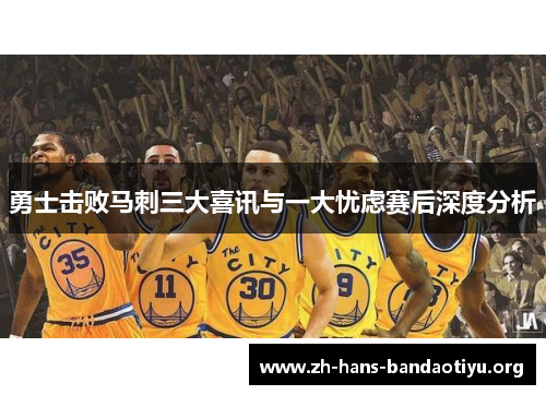 勇士击败马刺三大喜讯与一大忧虑赛后深度分析 勇士击败马刺三大喜讯与一大忧虑赛后深度分析