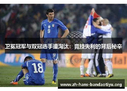 卫冕冠军与双冠选手遭淘汰：竞技失利的背后秘辛