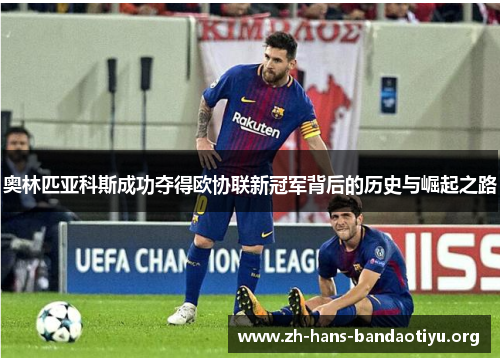 奥林匹亚科斯成功夺得欧协联新冠军背后的历史与崛起之路 奥林匹亚科斯成功夺得欧协联新冠军背后的历史与崛起之路