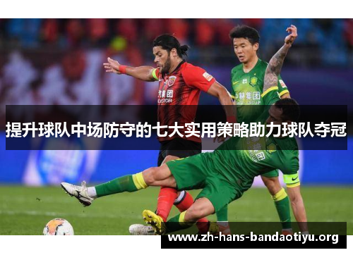 提升球队中场防守的七大实用策略助力球队夺冠