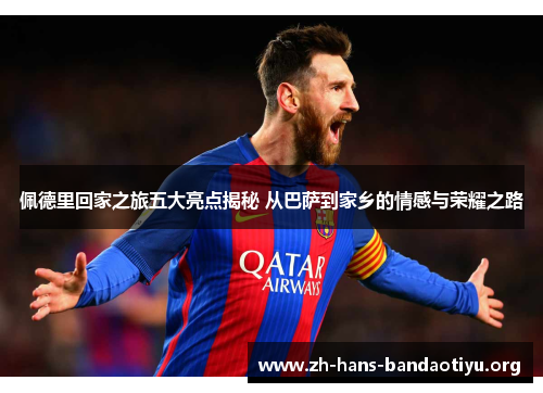 佩德里回家之旅五大亮点揭秘 从巴萨到家乡的情感与荣耀之路 佩德里回家之旅五大亮点揭秘 从巴萨到家乡的情感与荣耀之路