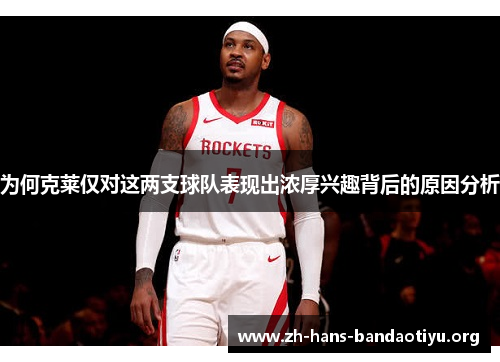 为何克莱仅对这两支球队表现出浓厚兴趣背后的原因分析 为何克莱仅对这两支球队表现出浓厚兴趣背后的原因分析