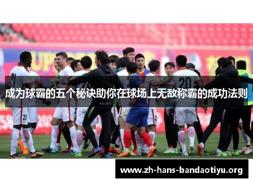 成为球霸的五个秘诀助你在球场上无敌称霸的成功法则 成为球霸的五个秘诀助你在球场上无敌称霸的成功法则