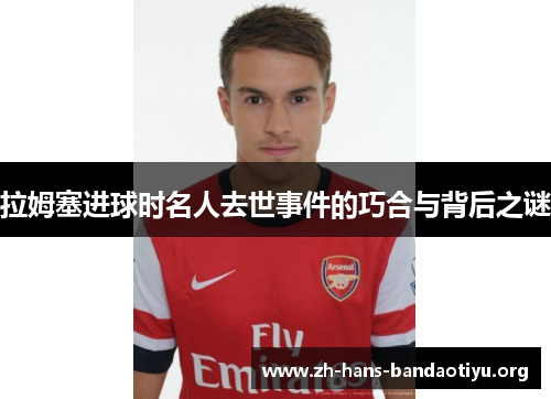 拉姆塞进球时名人去世事件的巧合与背后之谜 拉姆塞进球时名人去世事件的巧合与背后之谜