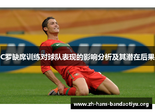 C罗缺席训练对球队表现的影响分析及其潜在后果