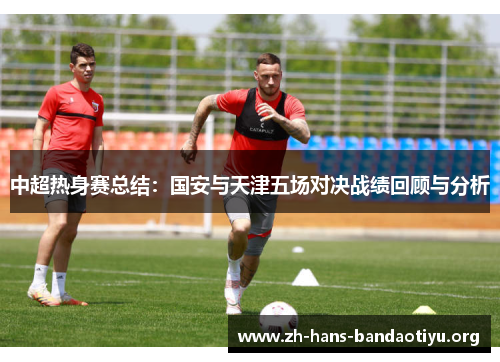 中超热身赛总结：国安与天津五场对决战绩回顾与分析