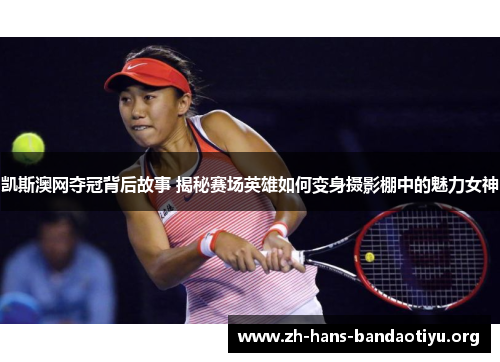 凯斯澳网夺冠背后故事 揭秘赛场英雄如何变身摄影棚中的魅力女神 凯斯澳网夺冠背后故事 揭秘赛场英雄如何变身摄影棚中的魅力女神