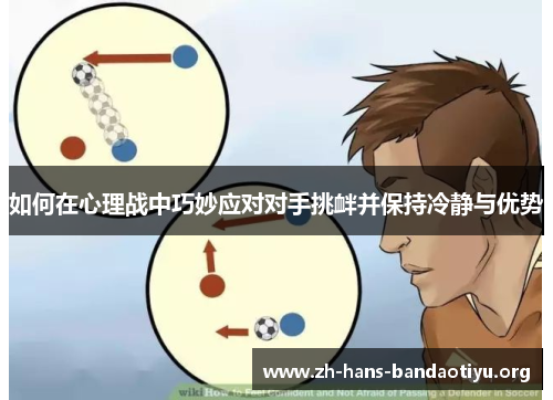 如何在心理战中巧妙应对对手挑衅并保持冷静与优势 如何在心理战中巧妙应对对手挑衅并保持冷静与优势