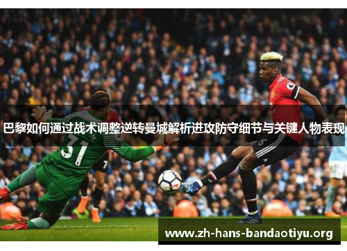 巴黎如何通过战术调整逆转曼城解析进攻防守细节与关键人物表现 巴黎如何通过战术调整逆转曼城解析进攻防守细节与关键人物表现
