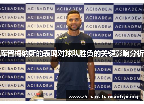 库普梅纳斯的表现对球队胜负的关键影响分析 库普梅纳斯的表现对球队胜负的关键影响分析