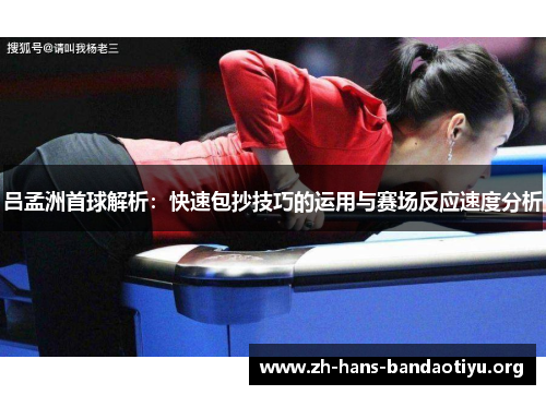吕孟洲首球解析:快速包抄技巧的运用与赛场反应速度分析 吕孟洲首球解析:快速包抄技巧的运用与赛场反应速度分析