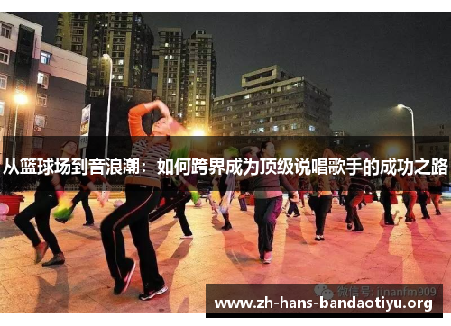 从篮球场到音浪潮:如何跨界成为顶级说唱歌手的成功之路 从篮球场到音浪潮:如何跨界成为顶级说唱歌手的成功之路