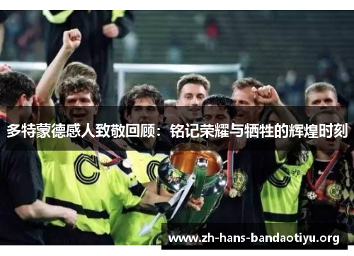 多特蒙德感人致敬回顾：铭记荣耀与牺牲的辉煌时刻