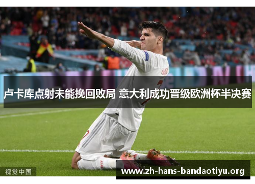 卢卡库点射未能挽回败局 意大利成功晋级欧洲杯半决赛