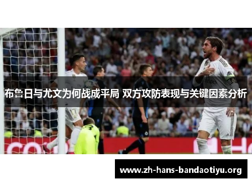 布鲁日与尤文为何战成平局 双方攻防表现与关键因素分析 布鲁日与尤文为何战成平局 双方攻防表现与关键因素分析