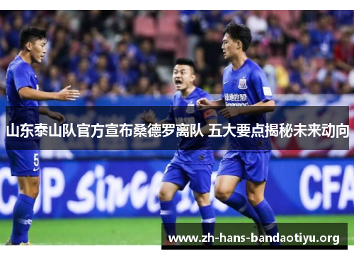 山东泰山队官方宣布桑德罗离队 五大要点揭秘未来动向 山东泰山队官方宣布桑德罗离队 五大要点揭秘未来动向