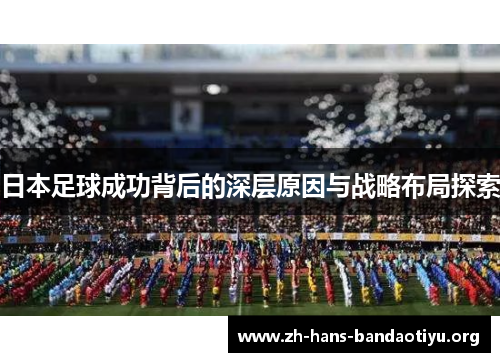 日本足球成功背后的深层原因与战略布局探索 日本足球成功背后的深层原因与战略布局探索