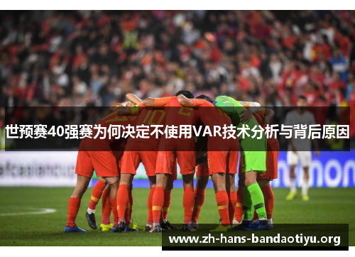 世预赛40强赛为何决定不使用VAR技术分析与背后原因 世预赛40强赛为何决定不使用VAR技术分析与背后原因