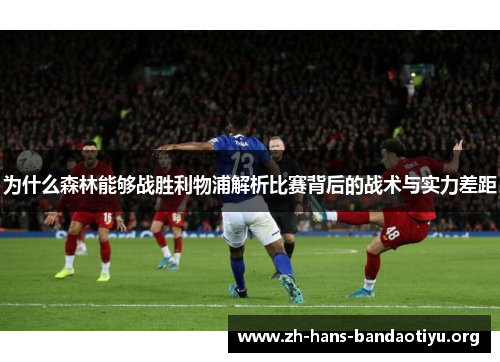 为什么森林能够战胜利物浦解析比赛背后的战术与实力差距 为什么森林能够战胜利物浦解析比赛背后的战术与实力差距