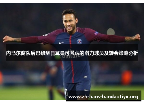 内马尔离队后巴黎圣日耳曼可考虑的潜力球员及转会策略分析