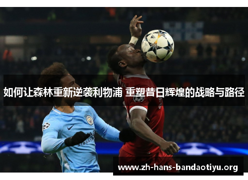 如何让森林重新逆袭利物浦 重塑昔日辉煌的战略与路径 如何让森林重新逆袭利物浦 重塑昔日辉煌的战略与路径