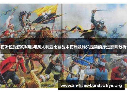 布姆拉受伤对印度与澳大利亚比赛战术布局及胜负走势的深远影响分析 布姆拉受伤对印度与澳大利亚比赛战术布局及胜负走势的深远影响分析